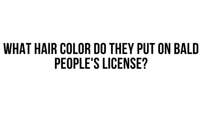 What Hair Color Do They Put on Bald People’s License? Exploring a Common Identification Conundrum