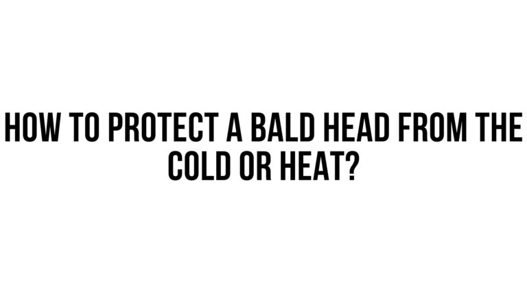 How do you protect a bald head from the cold or heat?