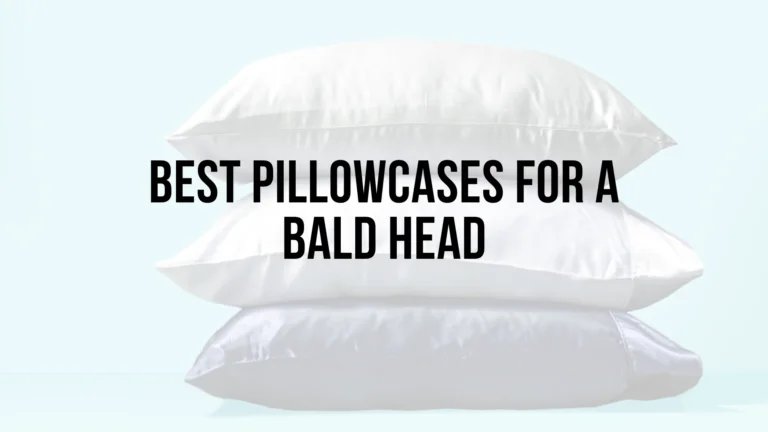 The Ultimate Guide To Choosing The Best Pillowcases For Bald Heads